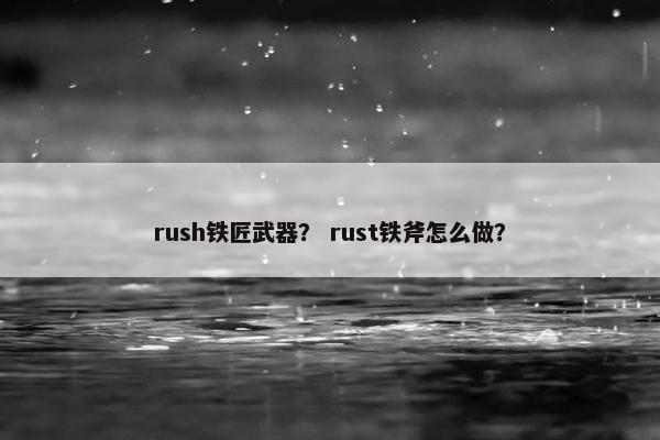 rush铁匠武器？ rust铁斧怎么做？