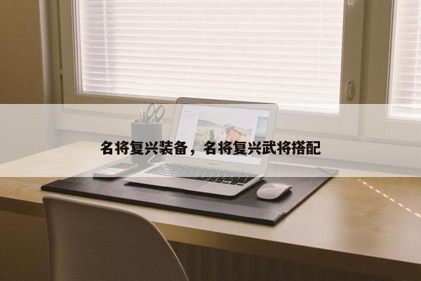 名将复兴装备，名将复兴武将搭配