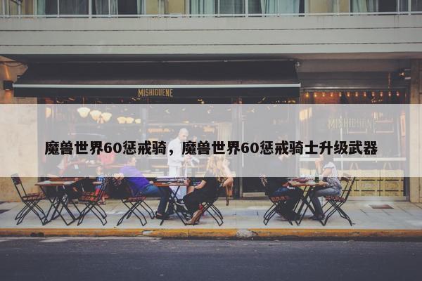 魔兽世界60惩戒骑，魔兽世界60惩戒骑士升级武器