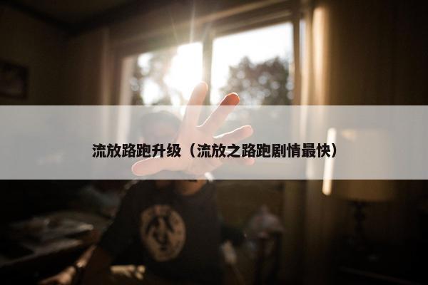 流放路跑升级（流放之路跑剧情最快）