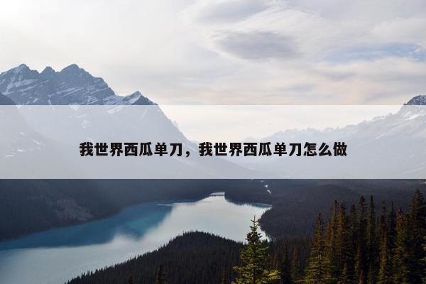 我世界西瓜单刀，我世界西瓜单刀怎么做