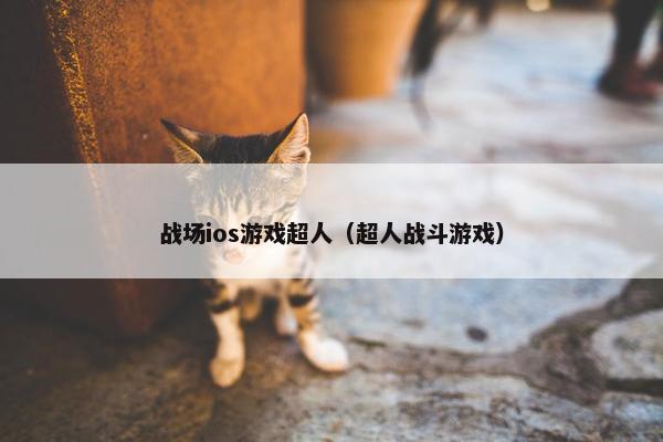 战场ios游戏超人（超人战斗游戏）