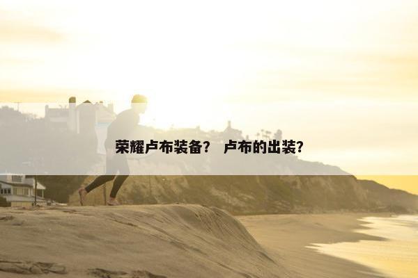 荣耀卢布装备？ 卢布的出装？