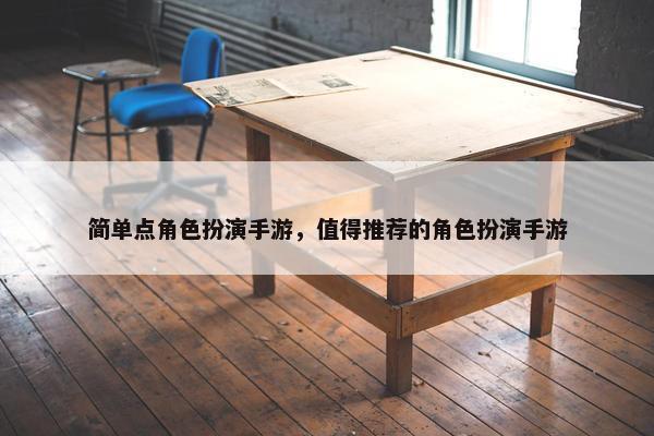 简单点角色扮演手游，值得推荐的角色扮演手游