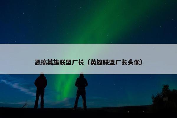 恶搞英雄联盟厂长（英雄联盟厂长头像）