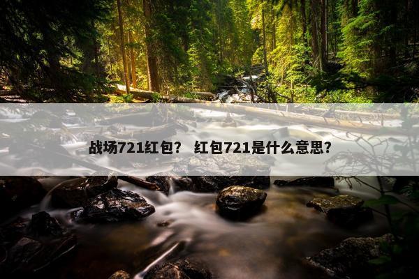 战场721红包？ 红包721是什么意思？