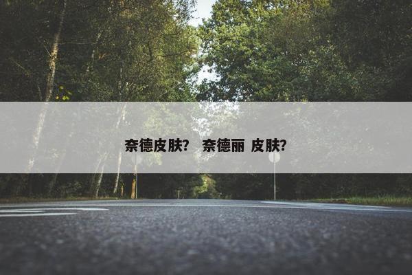 奈德皮肤？ 奈德丽 皮肤？