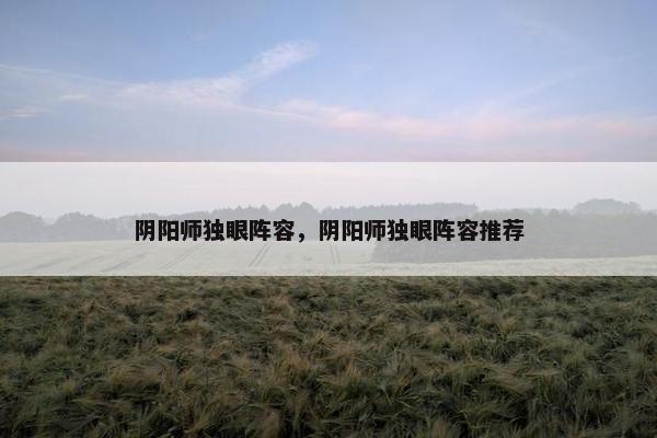 阴阳师独眼阵容，阴阳师独眼阵容推荐