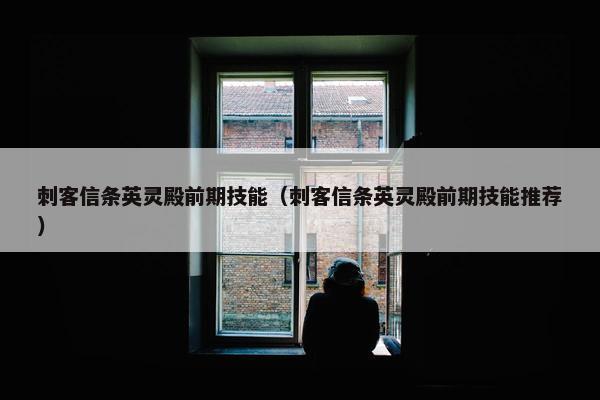 刺客信条英灵殿前期技能（刺客信条英灵殿前期技能推荐）