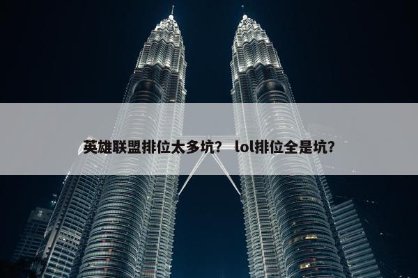 英雄联盟排位太多坑？ lol排位全是坑？