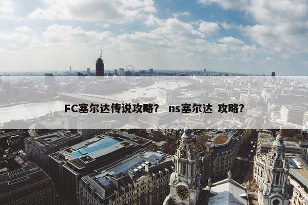 FC塞尔达传说攻略？ ns塞尔达 攻略？