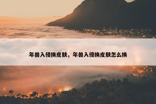 年兽入侵换皮肤，年兽入侵换皮肤怎么换