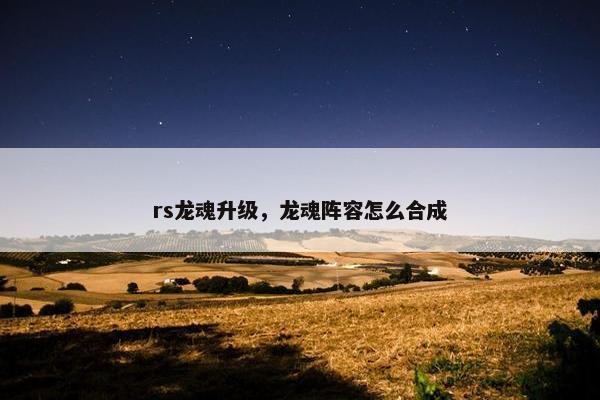rs龙魂升级，龙魂阵容怎么合成