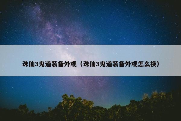 诛仙3鬼道装备外观（诛仙3鬼道装备外观怎么换）