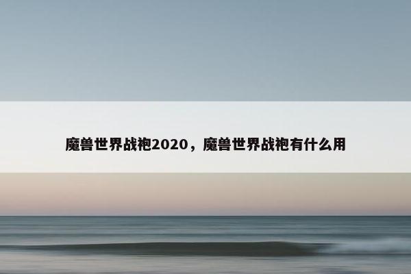 魔兽世界战袍2020，魔兽世界战袍有什么用