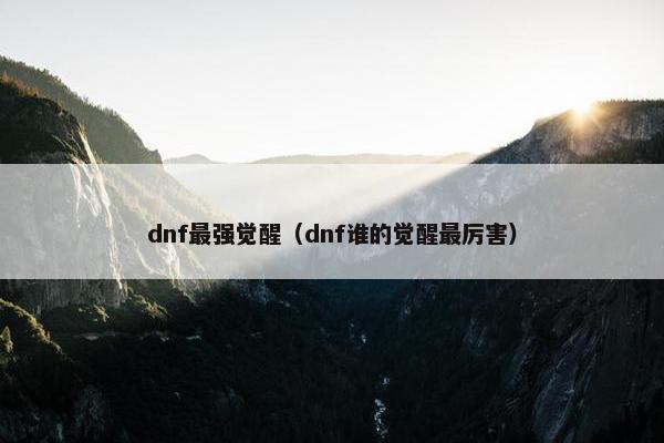 dnf最强觉醒（dnf谁的觉醒最厉害）