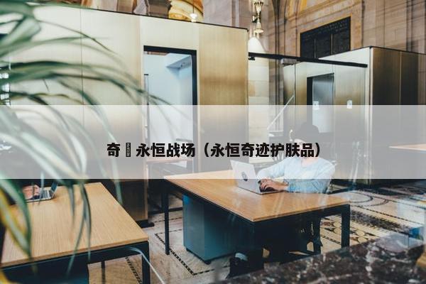 奇犽永恒战场（永恒奇迹护肤品）