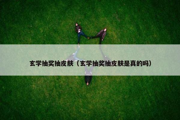 玄学抽奖抽皮肤（玄学抽奖抽皮肤是真的吗）