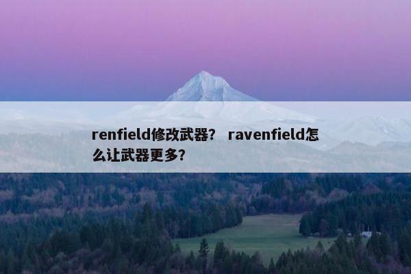 renfield修改武器？ ravenfield怎么让武器更多？