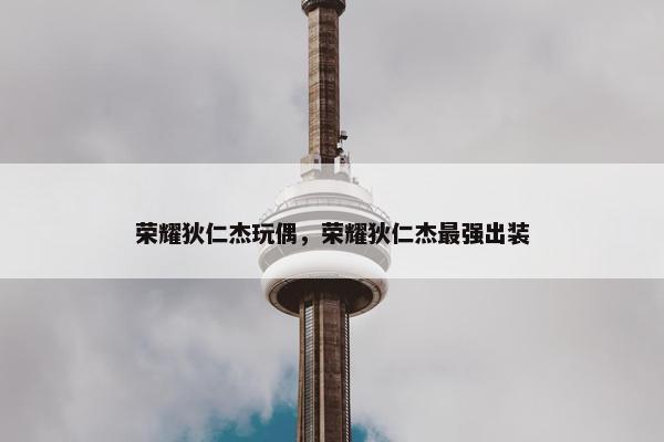 荣耀狄仁杰玩偶，荣耀狄仁杰最强出装