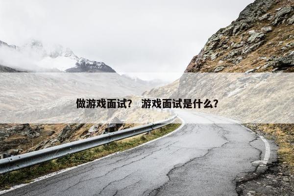 做游戏面试？ 游戏面试是什么？