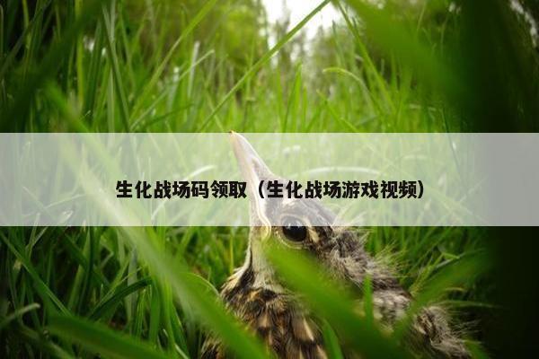生化战场码领取（生化战场游戏视频）