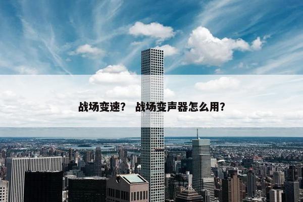 战场变速？ 战场变声器怎么用？