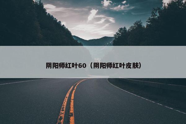 阴阳师红叶60（阴阳师红叶皮肤）