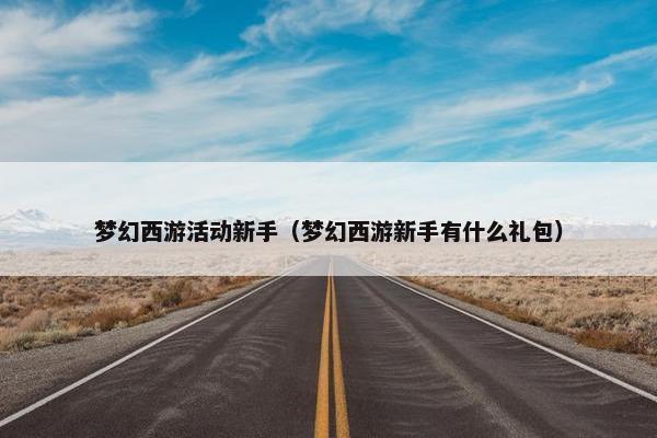 梦幻西游活动新手（梦幻西游新手有什么礼包）