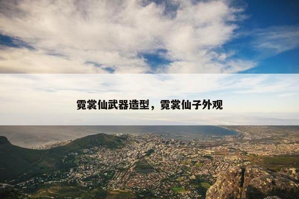 霓裳仙武器造型，霓裳仙子外观