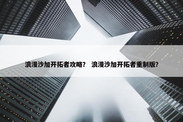 浪漫沙加开拓者攻略？ 浪漫沙加开拓者重制版？