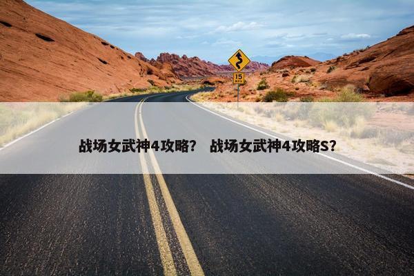 战场女武神4攻略？ 战场女武神4攻略S？