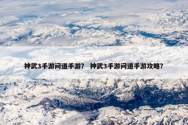 神武3手游问道手游？ 神武3手游问道手游攻略？