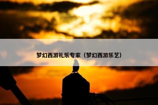 梦幻西游礼乐专家（梦幻西游乐艺）