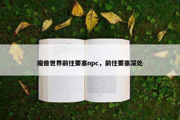 魔兽世界前往要塞npc，前往要塞深处