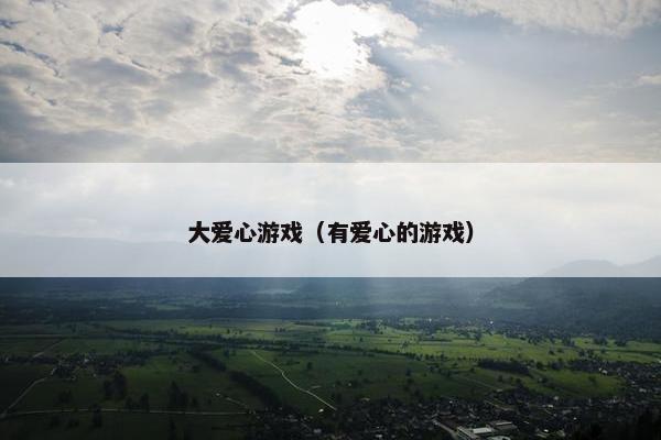 大爱心游戏（有爱心的游戏）