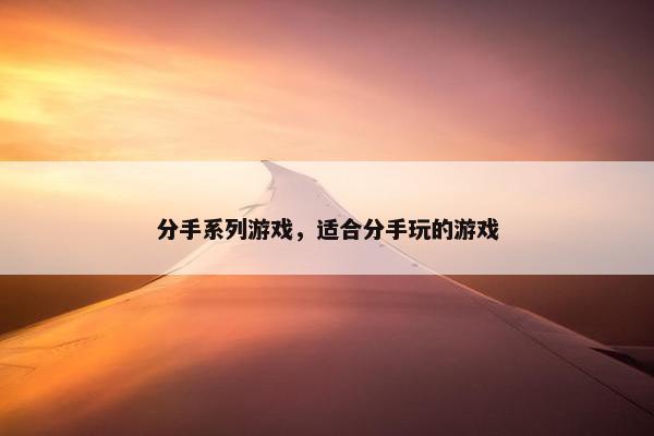 分手系列游戏，适合分手玩的游戏