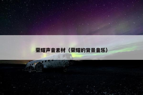 荣耀声音素材（荣耀的背景音乐）