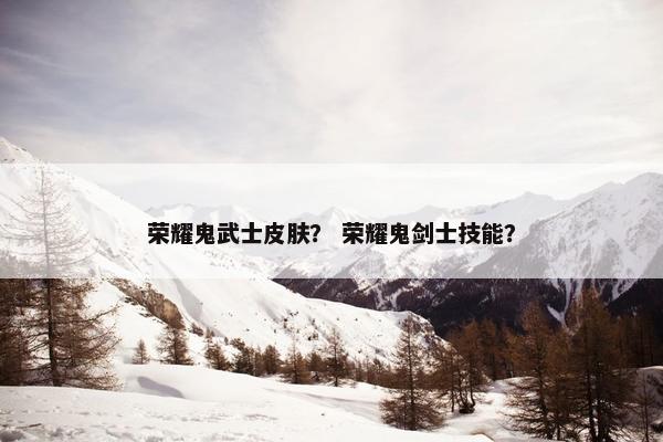 荣耀鬼武士皮肤？ 荣耀鬼剑士技能？