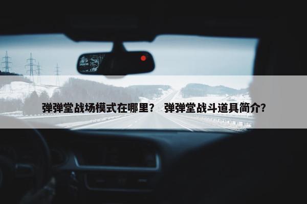 弹弹堂战场模式在哪里？ 弹弹堂战斗道具简介？