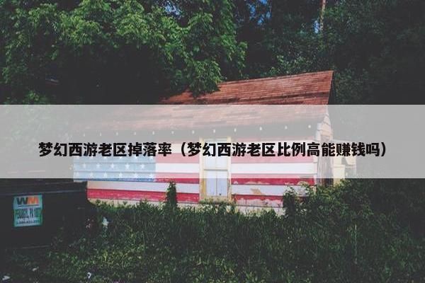 梦幻西游老区掉落率（梦幻西游老区比例高能赚钱吗）