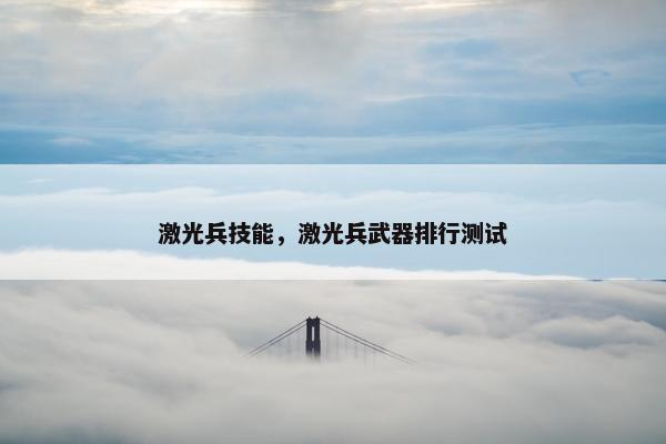 激光兵技能，激光兵武器排行测试