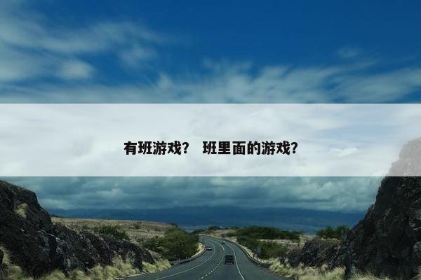 有班游戏？ 班里面的游戏？