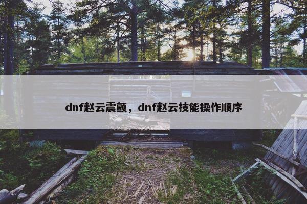 dnf赵云震颤，dnf赵云技能操作顺序