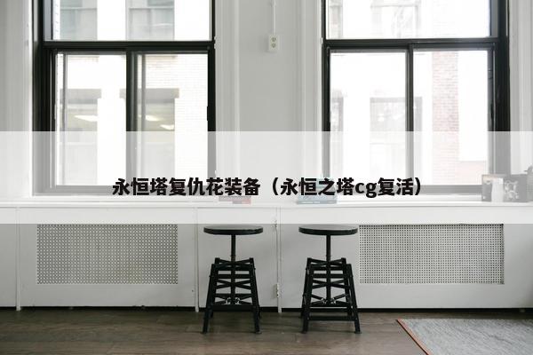 永恒塔复仇花装备（永恒之塔cg复活）