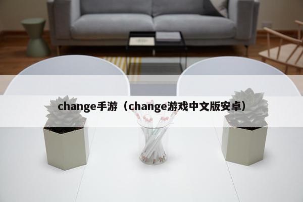 change手游（change游戏中文版安卓）