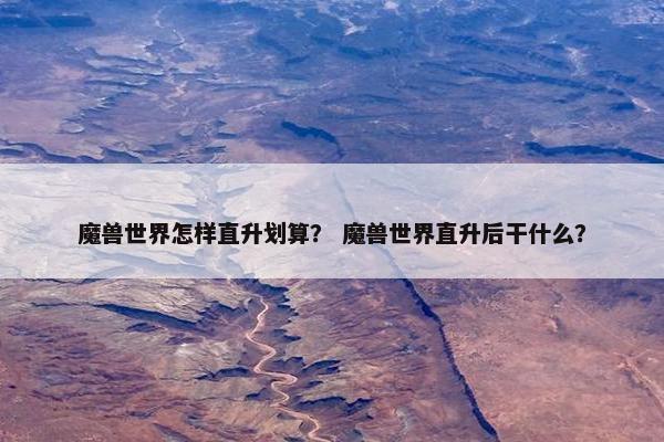 魔兽世界怎样直升划算？ 魔兽世界直升后干什么？