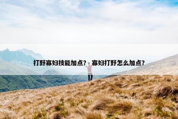 打野寡妇技能加点？ 寡妇打野怎么加点？
