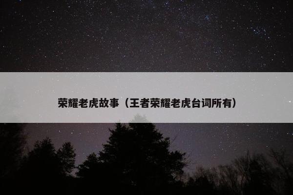 荣耀老虎故事（王者荣耀老虎台词所有）