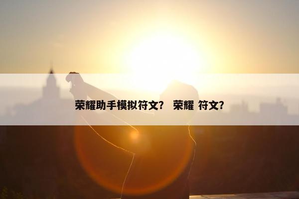 荣耀助手模拟符文？ 荣耀 符文？